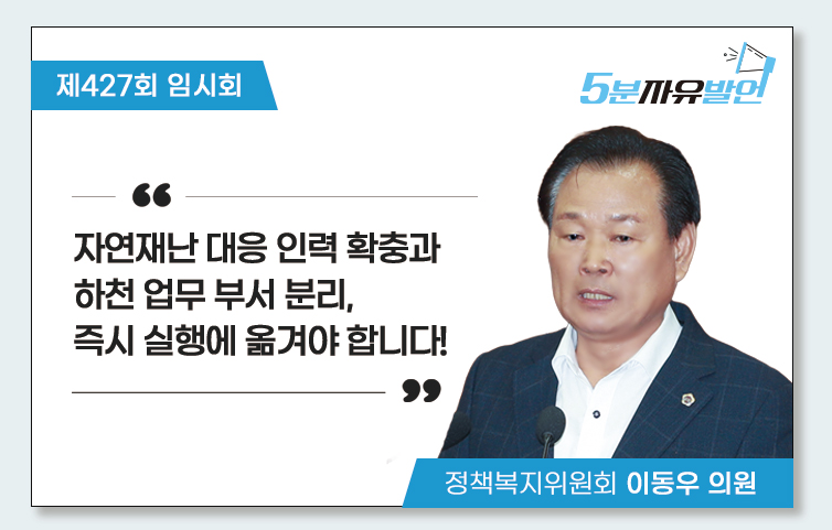 자연재난 대응 인력 확충과 하천 업무 부서 분리, 즉시 실행에 옮겨야 합니다!(5분 자유발언)